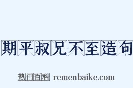 期平叔兄不至造句是什么意思的图片